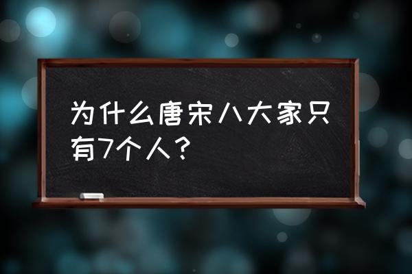 唐宋八大家分别是哪几人 为什么唐宋八大家只有7个人？