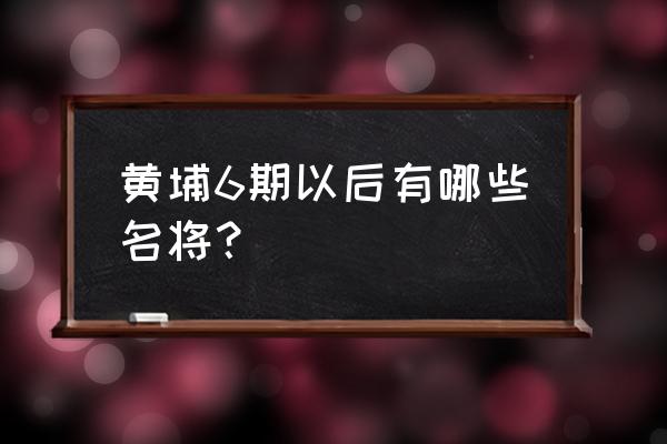 黄埔最出名的十个名将 黄埔6期以后有哪些名将？