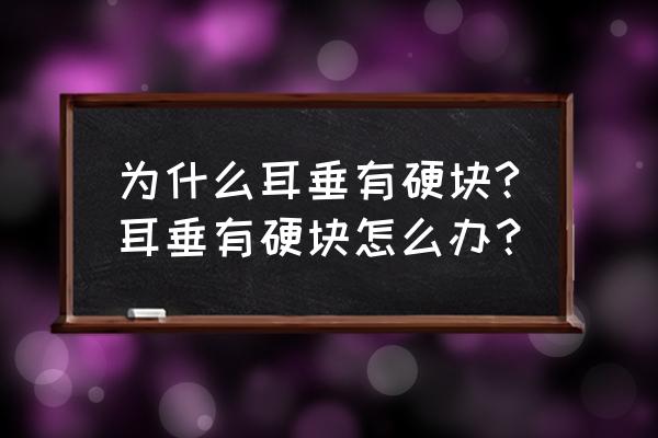 耳垂处有硬块 为什么耳垂有硬块?耳垂有硬块怎么办？