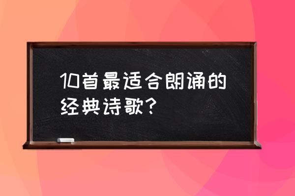 经典朗诵材料 10首最适合朗诵的经典诗歌？