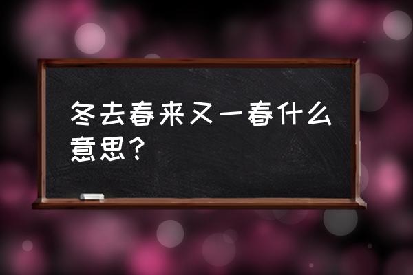 冬去春来又一春 冬去春来又一春什么意思？