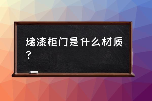 烤漆柜门是什么材质 烤漆柜门是什么材质？