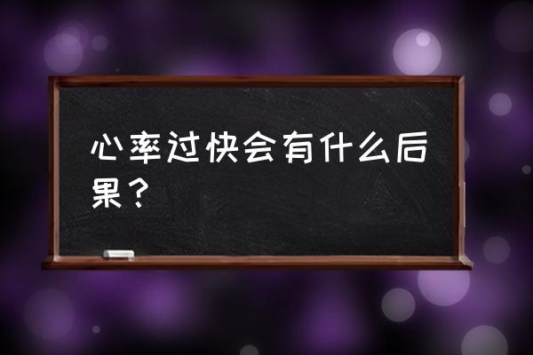 心率过快会有什么后果 心率过快会有什么后果？