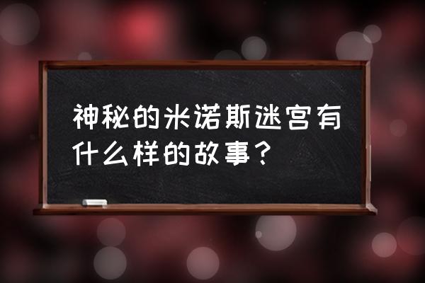 米诺斯迷宫寓意 神秘的米诺斯迷宫有什么样的故事？