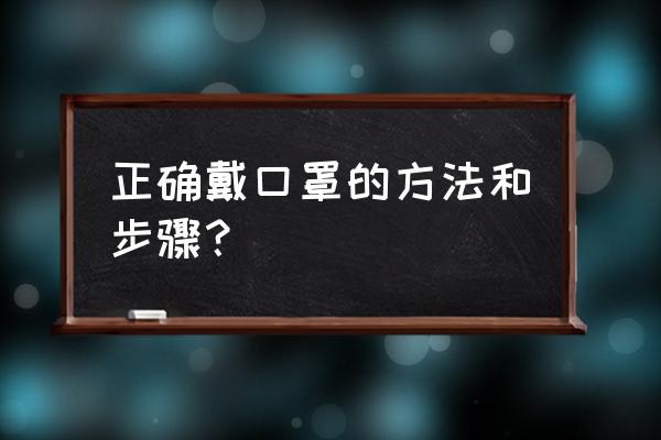 戴口罩的正确方法步骤 正确戴口罩的方法和步骤？