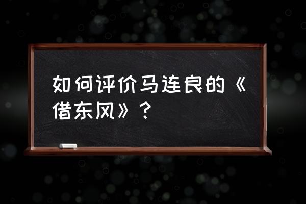 马连良先生的借东风 如何评价马连良的《借东风》？