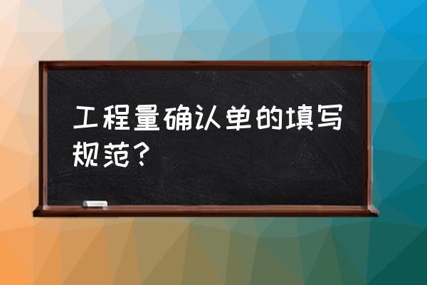 工程量确认单内容 工程量确认单的填写规范？