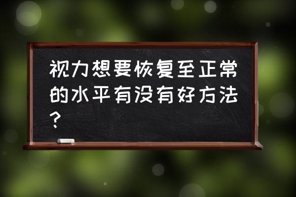 怎么恢复视力的最佳方法 视力想要恢复至正常的水平有没有好方法？