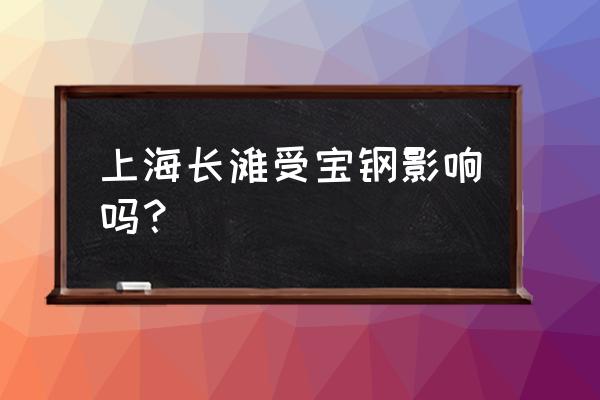 上海长滩交通规划 上海长滩受宝钢影响吗？