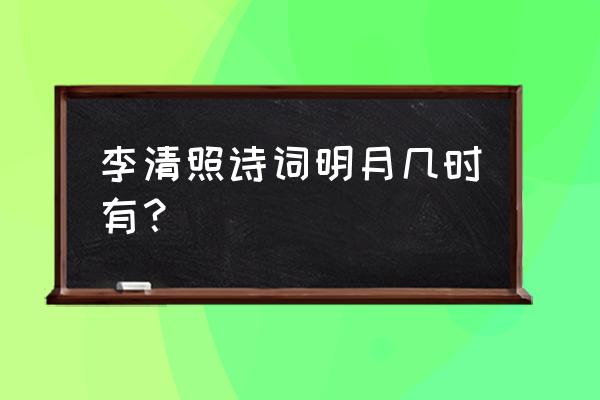 明月几时有是哪首 李清照诗词明月几时有？