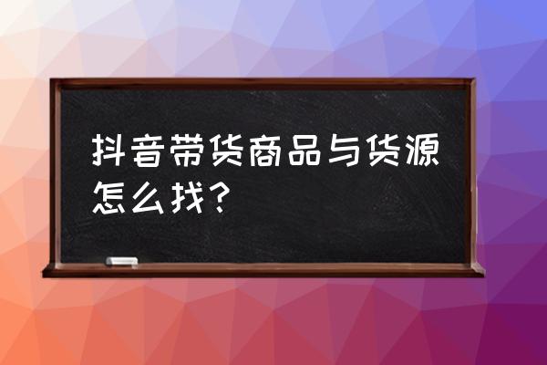 皮特利亚全部商品 抖音带货商品与货源怎么找？