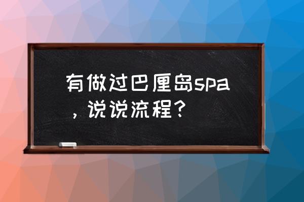 巴厘岛式按摩 有做过巴厘岛spa，说说流程？