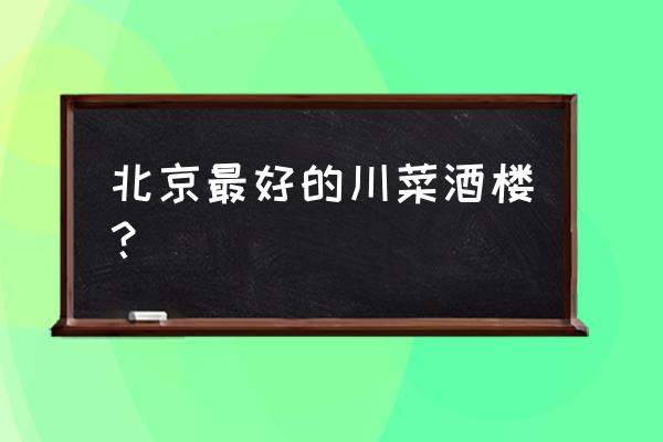 沸腾鱼乡地址 北京最好的川菜酒楼？