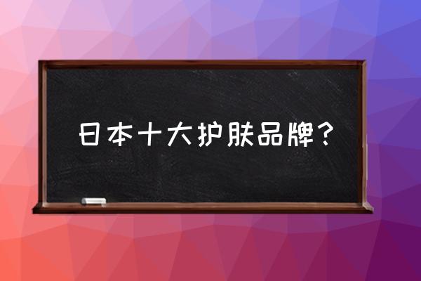 日本十大护肤品品牌 日本十大护肤品牌？