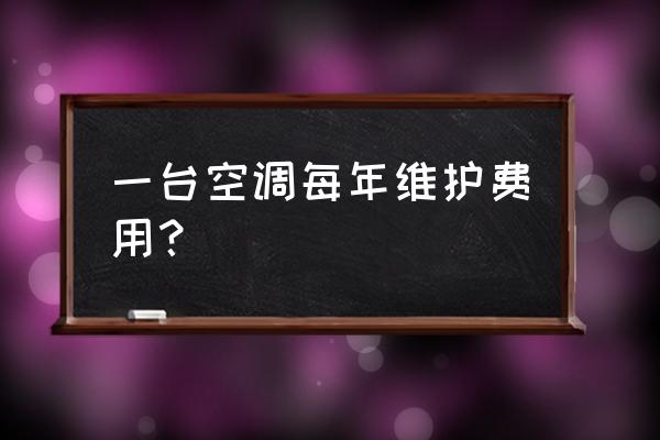 空调保养收费标准 一台空调每年维护费用？