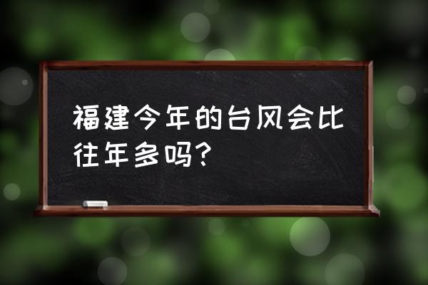 福州台风2020 福建今年的台风会比往年多吗？