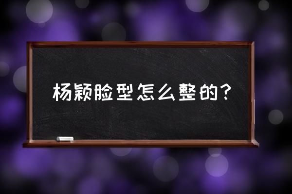 杨颖整过容吗真实 杨颖脸型怎么整的？