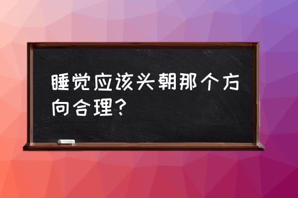 睡觉方位头朝哪最好 睡觉应该头朝那个方向合理？