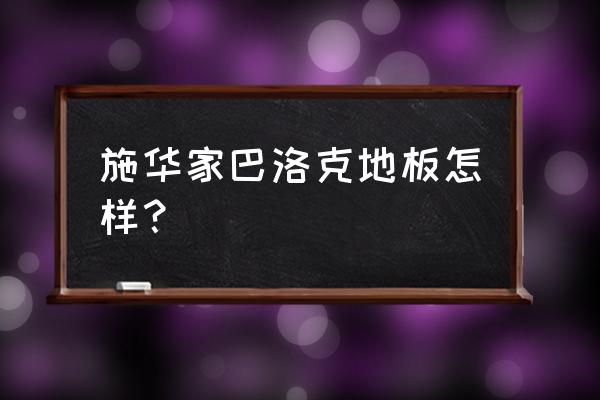 巴洛克地板的优缺点 施华家巴洛克地板怎样？