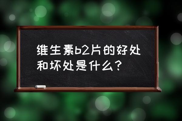 维生素b2功效及禁忌 维生素b2片的好处和坏处是什么？