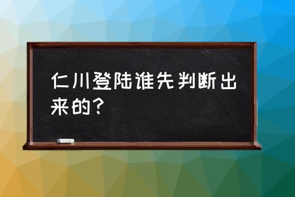 仁川登录中国看出来了吗 仁川登陆谁先判断出来的？