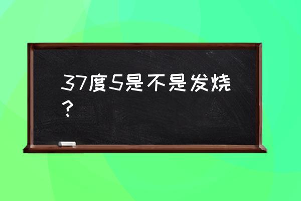 37度5算发烧吗应该怎么办 37度5是不是发烧？