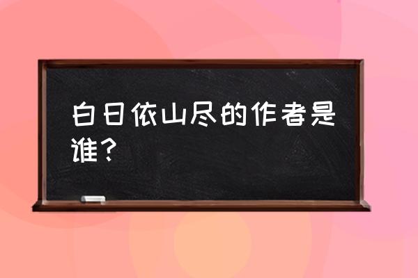 白日依山尽作者 白日依山尽的作者是谁？