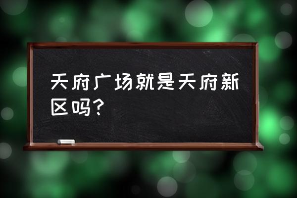 成都的中心是天府广场吗 天府广场就是天府新区吗？