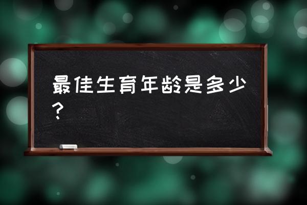 最佳生育年龄 最佳生育年龄是多少？