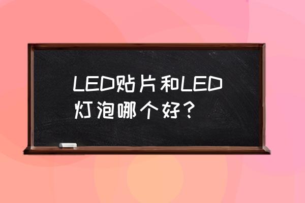 led灯片和led灯泡哪个好 LED贴片和LED灯泡哪个好？