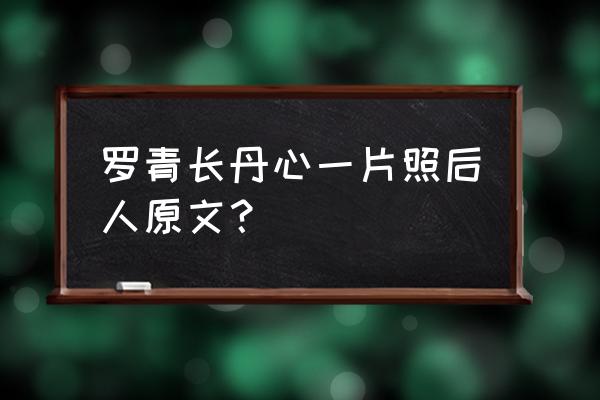 惶恐滩头说惶恐毛笔字 罗青长丹心一片照后人原文？