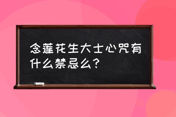 莲花生大士心咒很厉害 念莲花生大士心咒有什么禁忌么？