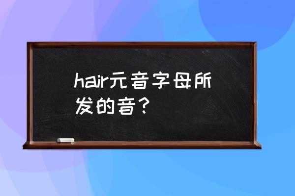 吹风机用英语怎么发音 hair元音字母所发的音？