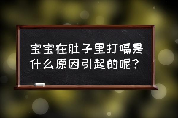 宝宝在肚子里老打嗝 宝宝在肚子里打嗝是什么原因引起的呢？