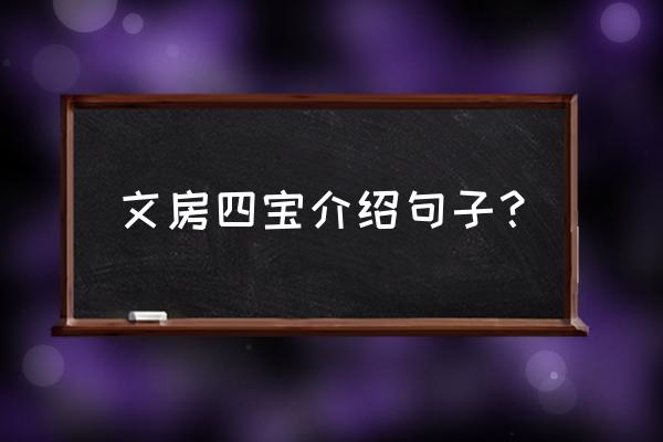 文房四宝笔的简单介绍 文房四宝介绍句子？