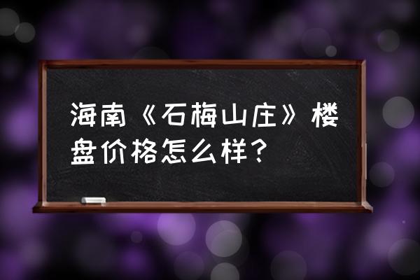 石梅山庄地址 海南《石梅山庄》楼盘价格怎么样？