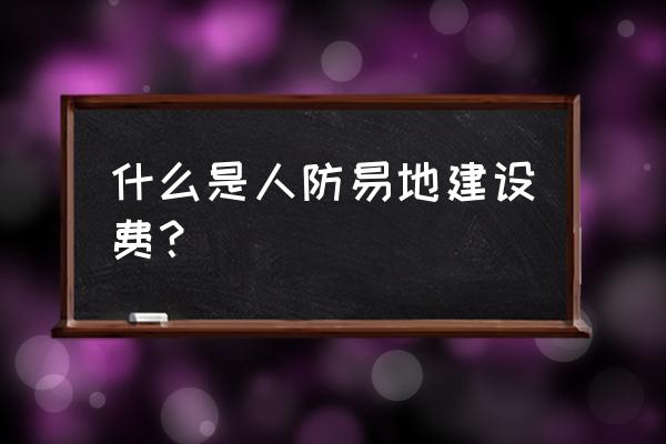 人防易地建设费的用途 什么是人防易地建设费？