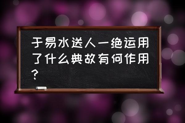 于易水送人一绝的表现手法 于易水送人一绝运用了什么典故有何作用？