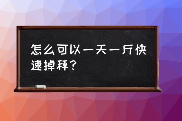 最快减肥法一天一斤 怎么可以一天一斤快速掉秤？