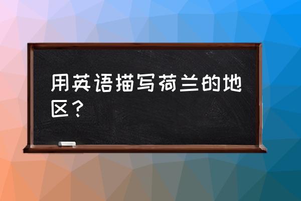 荷兰简介50字英语 用英语描写荷兰的地区？