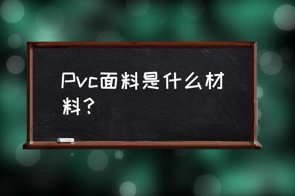 pvc布料是什么材料 Pvc面料是什么材料？