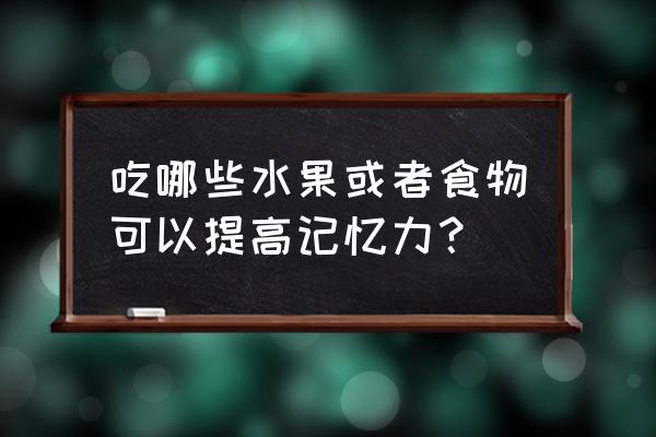 吃什么提高记忆力 吃哪些水果或者食物可以提高记忆力？