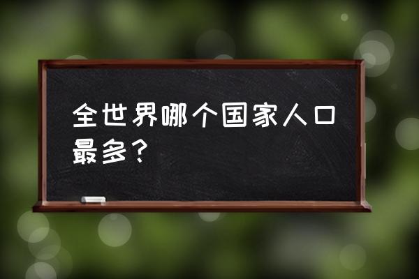 世界各国人口数量排名 全世界哪个国家人口最多？