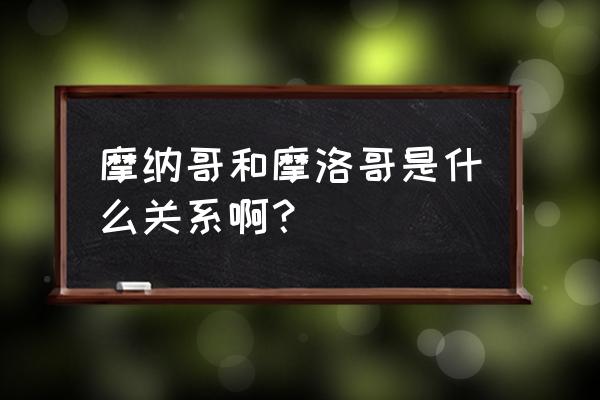 摩洛哥和摩纳哥 摩纳哥和摩洛哥是什么关系啊？