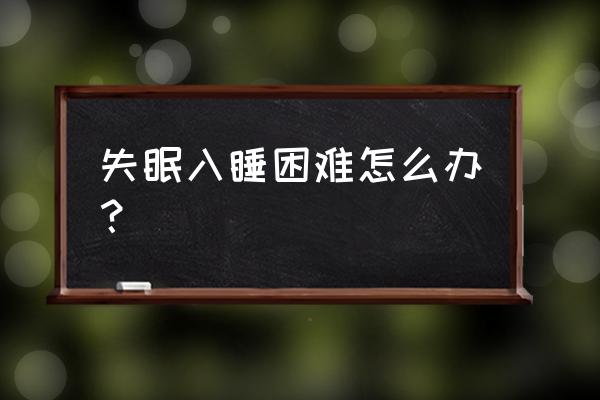 入睡困难有什么办法 失眠入睡困难怎么办？