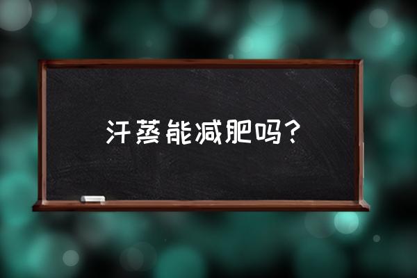 汗蒸有助于减肥吗 汗蒸能减肥吗？