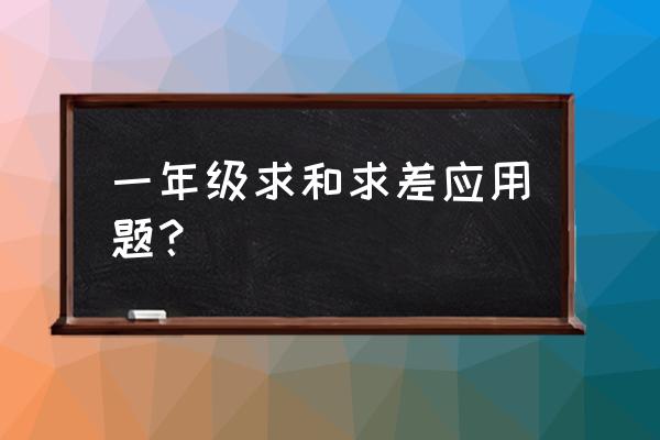 小学1年级应用题 一年级求和求差应用题？