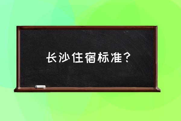 长沙住宿标准 长沙住宿标准？