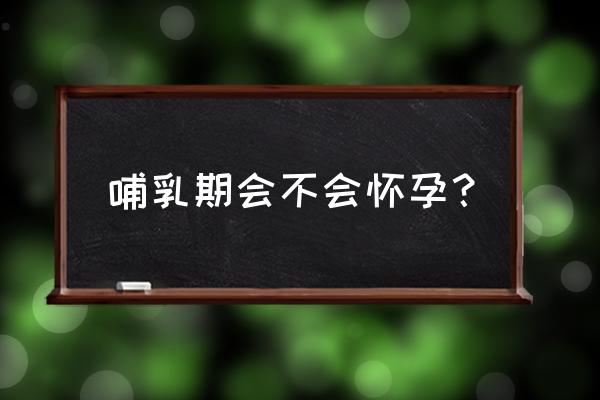 哺乳期是不是不会怀孕 哺乳期会不会怀孕？