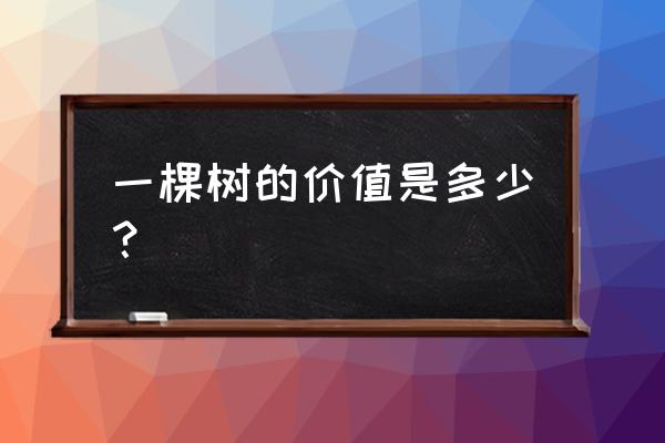 一棵树的价值的主要内容 一棵树的价值是多少？